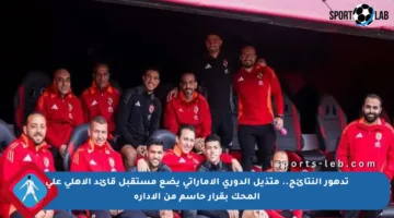 تدهور النتائج.. متذيل الدوري الإماراتي يضع مستقبل قائد الأهلي على المحك بقرار حاسم من الإدارة